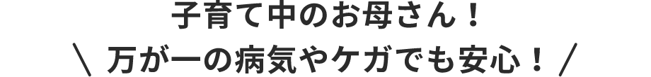 子育て中のお母さん 万が一の病気やケガでも安心！