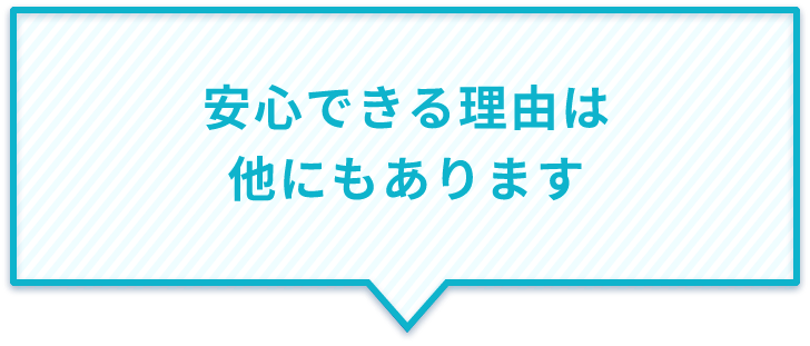 安心できる理由は他にもあります