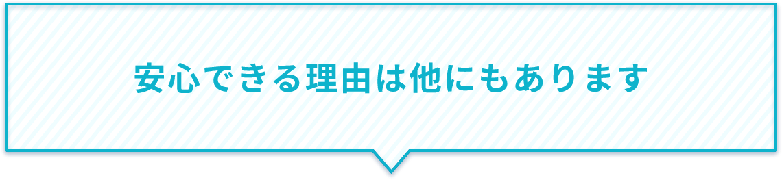 安心できる理由は他にもあります